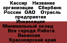 Кассир › Название организации ­ Сбербанк России, ОАО › Отрасль предприятия ­ Инкассация › Минимальный оклад ­ 1 - Все города Работа » Вакансии   . Красноярский край,Железногорск г.